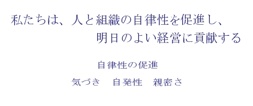 私たちは、人と組織の自律性を促進し、明日のよい経営貢献する　自律性の促進　気づき　自発性　親密さ