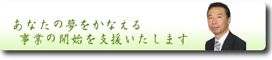 あなたの夢をかなえる事業の開始を支援します